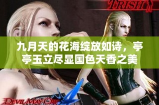 九月天的花海绽放如诗，亭亭玉立尽显国色天香之美