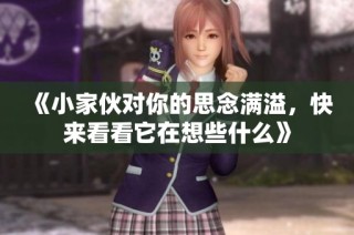 《小家伙对你的思念满溢，快来看看它在想些什么》