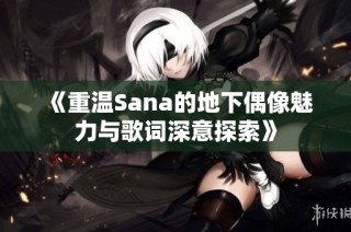 《重温Sana的地下偶像魅力与歌词深意探索》