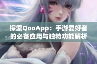 探索QooApp：手游爱好者的必备应用与独特功能解析