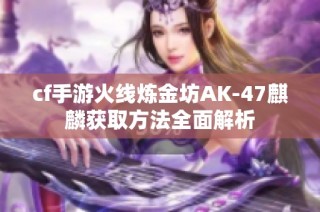 cf手游火线炼金坊AK-47麒麟获取方法全面解析