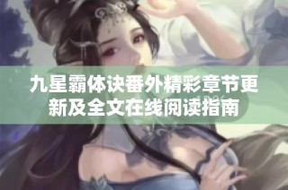 九星霸体诀番外精彩章节更新及全文在线阅读指南