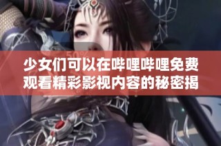 少女们可以在哔哩哔哩免费观看精彩影视内容的秘密揭秘