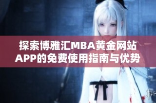 探索博雅汇MBA黄金网站APP的免费使用指南与优势分析