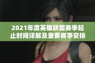 2021年度英雄联盟赛季起止时间详解及重要赛事安排