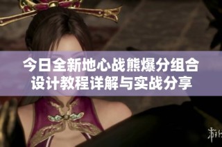 今日全新地心战熊爆分组合设计教程详解与实战分享