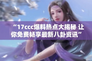 “17ccc爆料热点大揭秘 让你免费畅享最新八卦资讯”