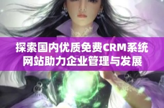 探索国内优质免费CRM系统网站助力企业管理与发展