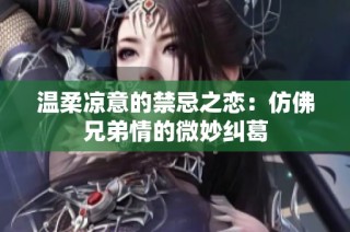 温柔凉意的禁忌之恋：仿佛兄弟情的微妙纠葛