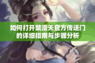 如何打开禁漫天官方传送门的详细指南与步骤分析