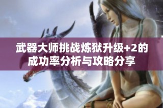 武器大师挑战炼狱升级+2的成功率分析与攻略分享