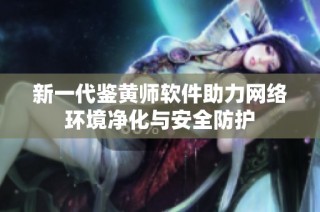 新一代鉴黄师软件助力网络环境净化与安全防护