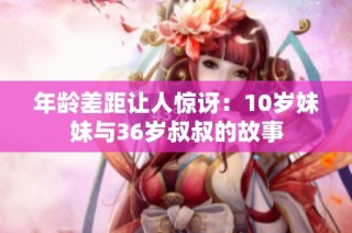 年龄差距让人惊讶：10岁妹妹与36岁叔叔的故事