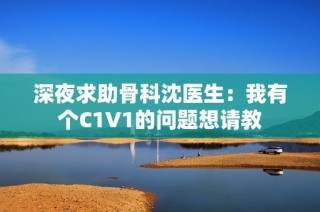 深夜求助骨科沈医生：我有个C1V1的问题想请教