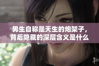 男生自称是天生的炮架子，背后隐藏的深层含义是什么