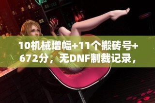 10机械增幅+11个搬砖号+672分，无DNF制裁记录，08年冒险团再起航