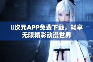 囧次元APP免费下载，畅享无限精彩动漫世界