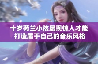 十岁荷兰小孩展现惊人才能 打造属于自己的音乐风格