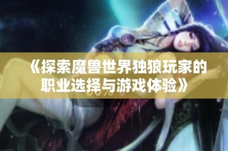 《探索魔兽世界独狼玩家的职业选择与游戏体验》