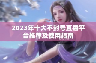 2023年十大不封号直播平台推荐及使用指南