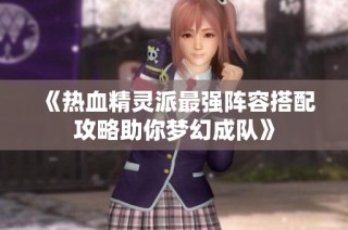 《热血精灵派最强阵容搭配攻略助你梦幻成队》