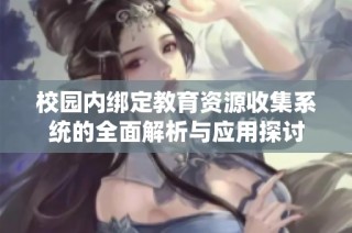 校园内绑定教育资源收集系统的全面解析与应用探讨