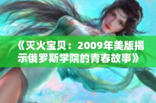 《灭火宝贝：2009年美版揭示俄罗斯学院的青春故事》