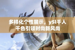多样化个性展示，ySl千人千色引领时尚新风尚