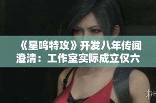 《星鸣特攻》开发八年传闻澄清：工作室实际成立仅六年