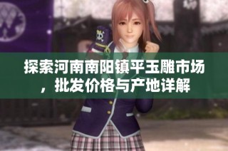 探索河南南阳镇平玉雕市场，批发价格与产地详解