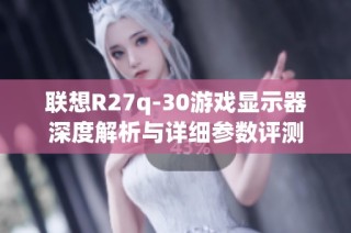 联想R27q-30游戏显示器深度解析与详细参数评测