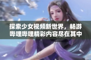 探索少女视频新世界，畅游哔哩哔哩精彩内容尽在其中