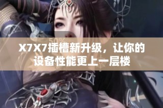 X7X7插槽新升级，让你的设备性能更上一层楼