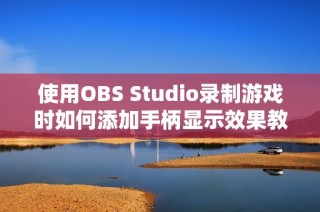 使用OBS Studio录制游戏时如何添加手柄显示效果教程
