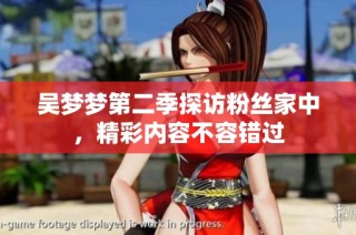 吴梦梦第二季探访粉丝家中，精彩内容不容错过