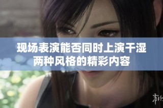 现场表演能否同时上演干湿两种风格的精彩内容