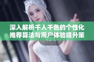 深入解析千人千色的个性化推荐算法与用户体验提升策略