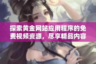 探索黄金网站应用程序的免费视频资源，尽享精品内容！