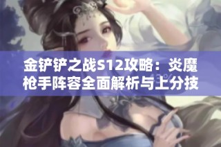 金铲铲之战S12攻略：炎魔枪手阵容全面解析与上分技巧分享