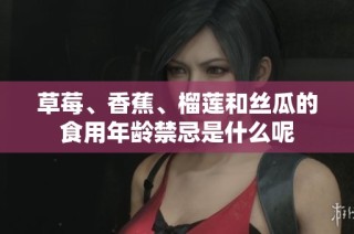 草莓、香蕉、榴莲和丝瓜的食用年龄禁忌是什么呢