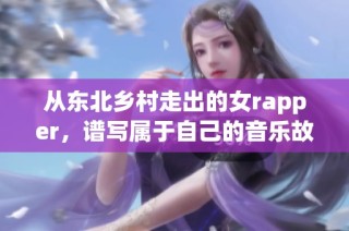 从东北乡村走出的女rapper，谱写属于自己的音乐故事