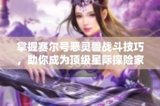 掌握赛尔号恶灵兽战斗技巧，助你成为顶级星际探险家