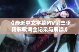 《最近中文字幕MV第三季精彩歌词全记录与解读》