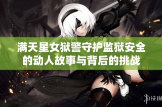 满天星女狱警守护监狱安全的动人故事与背后的挑战