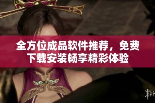 全方位成品软件推荐，免费下载安装畅享精彩体验