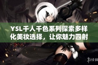 YSL千人千色系列探索多样化美妆选择，让你魅力四射