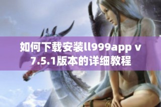 如何下载安装ll999app v7.5.1版本的详细教程