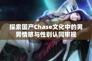 探索国产Chase文化中的男男情感与性别认同审视