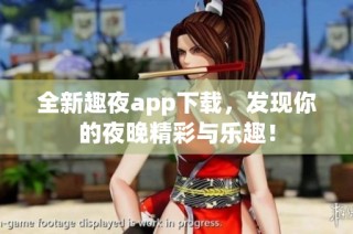 全新趣夜app下载，发现你的夜晚精彩与乐趣！