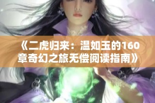 《二虎归来：温如玉的160章奇幻之旅无偿阅读指南》